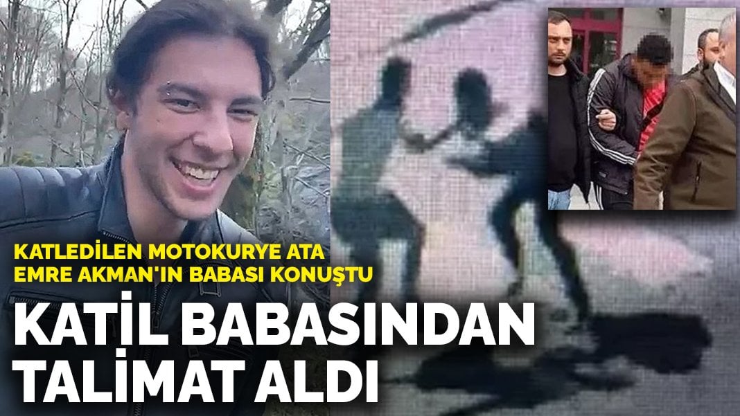 Katledilen motokurye Ata Emre Akman’ın babası konuştu: Katilin babasından talimat aldığına inanıyorum