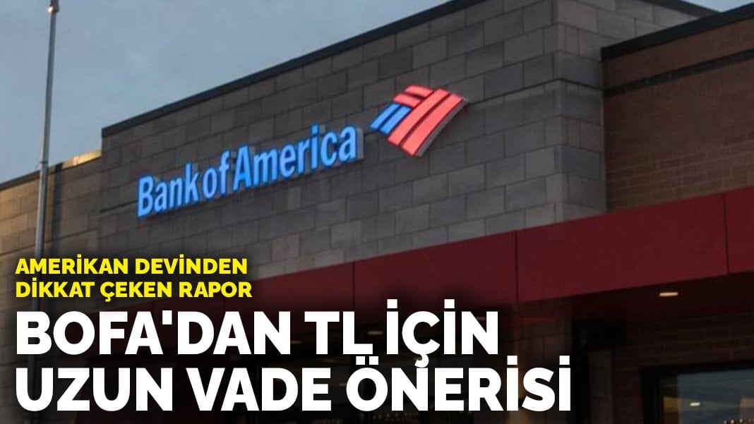 Amerikan devinden dikkat çeken rapor: BofA’dan TL için uzun vade önerisi