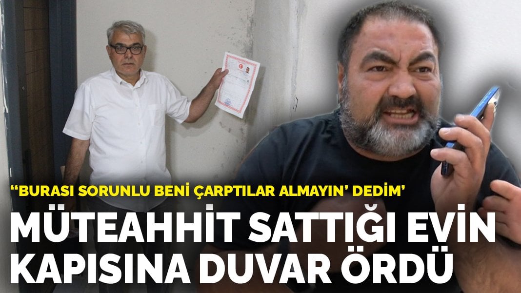 Müteahhit sattığı evin kapısına duvar ördü: ”Burası sorunlu beni çarptılar almayın’ dedim’