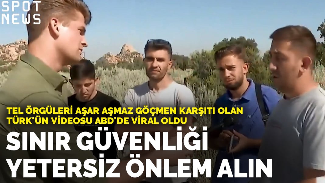 Tel örgüleri aşar aşmaz göçmen karşıtı olan Türk’ün videosu ABD’de viral oldu: Sınır güvenliği yetersiz önlem alın