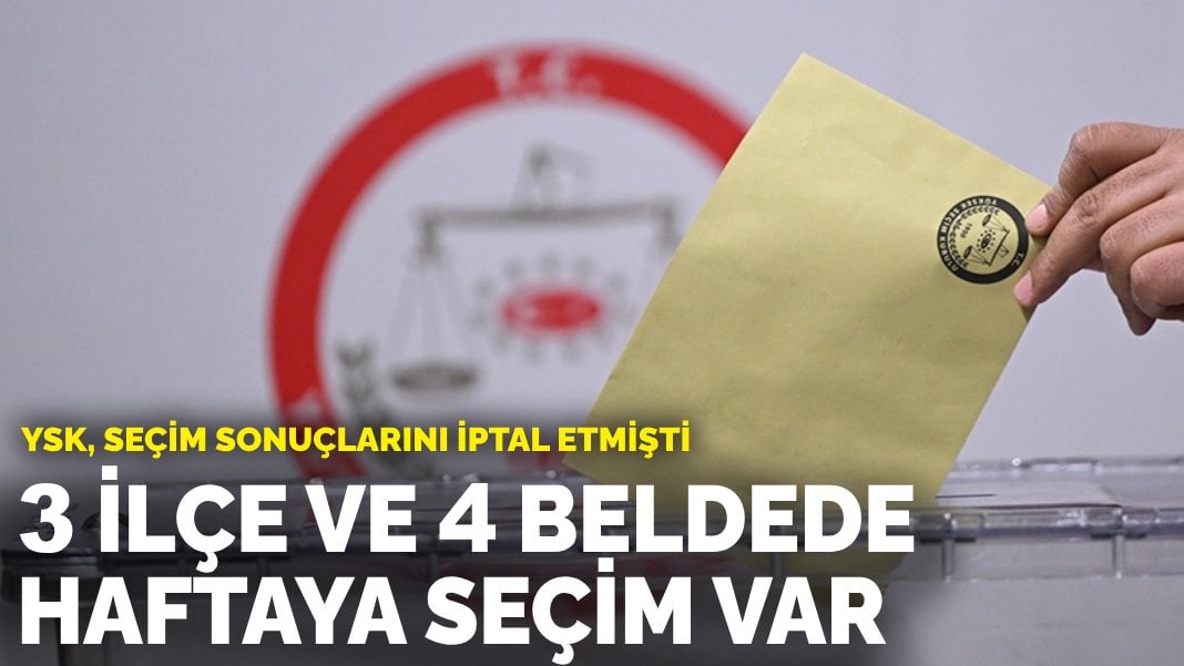 YSK, seçim sonuçlarını iptal etmişti: 3 ilçe ve 4 beldede haftaya seçim var