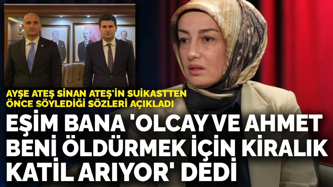 Ayşe Ateş Sinan Ateş’in suikastten önce söylediği sözleri açıkladı: Olcay Kılavuz ve Ahmet Yiğit Yıldırım beni öldürmek için…