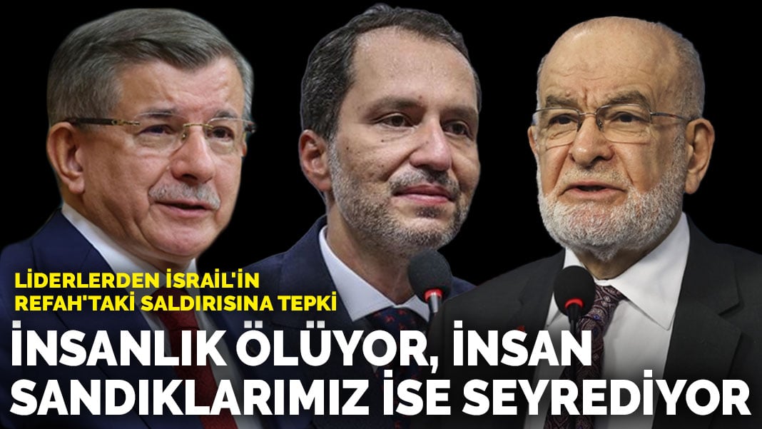 Liderlerden İsrail’in Refah’taki saldırısına tepki: İnsanlık ölüyor, insan sandıklarımız ise seyrediyor