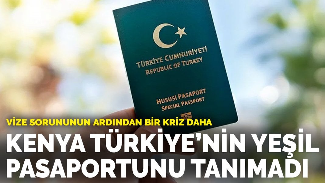 Vize krizine pasaport sorunu da eklendi: Kenya, Türkiye’nin yeşil pasaportunu tanımadı