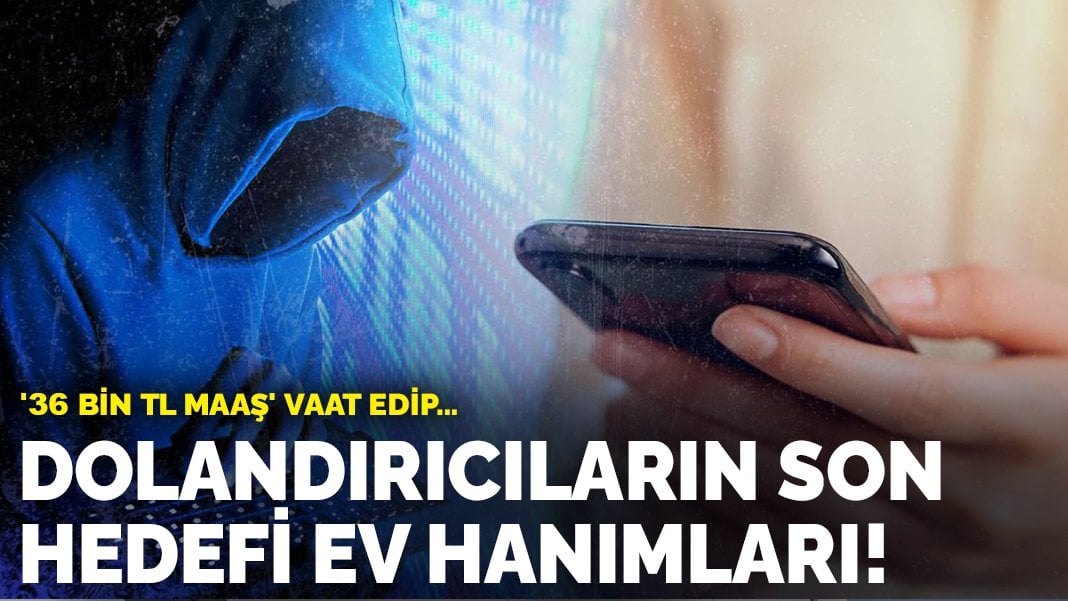 Dolandırıcıların son hedefi ev hanımları! ’36 bin TL maaş’ vaat edip…