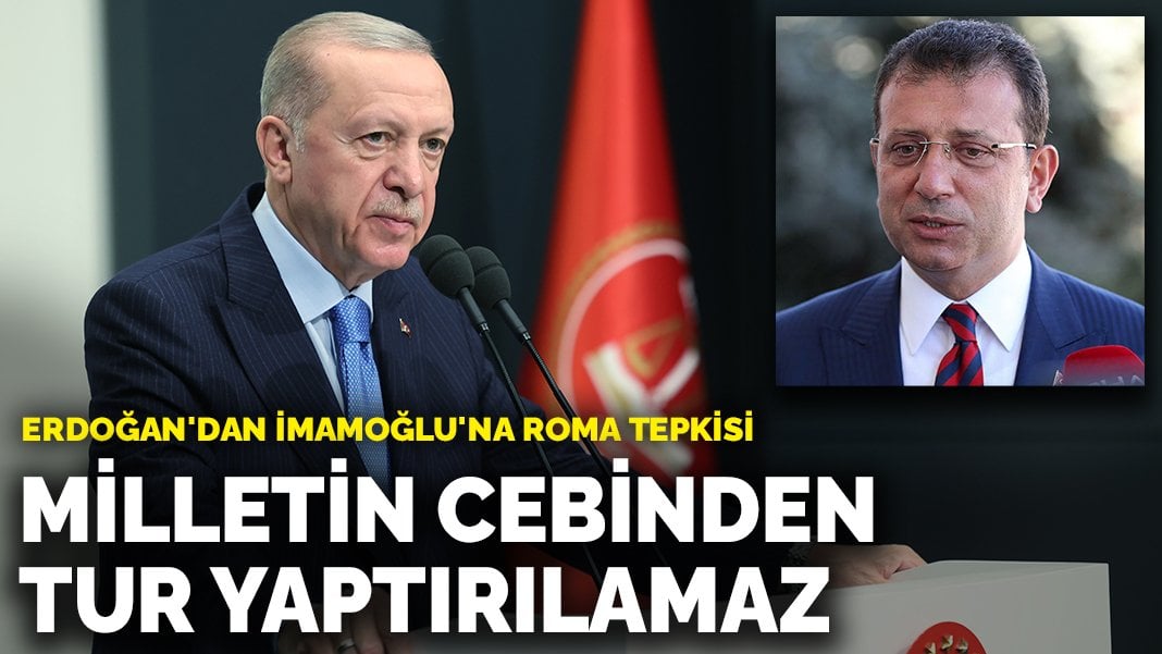 Erdoğan’dan İmamoğlu’na Roma tepkisi: Milletin cebinden tur yaptırılamaz