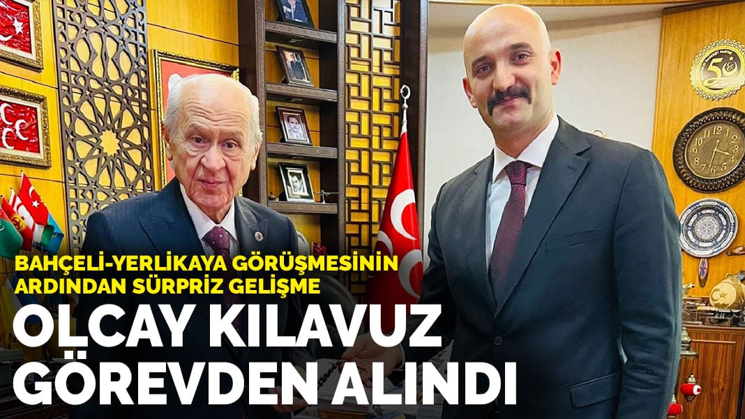 Bahçeli-Yerlikaya görüşmesinin ardından sürpriz gelişme: Olcay Kılavuz görevden alındı