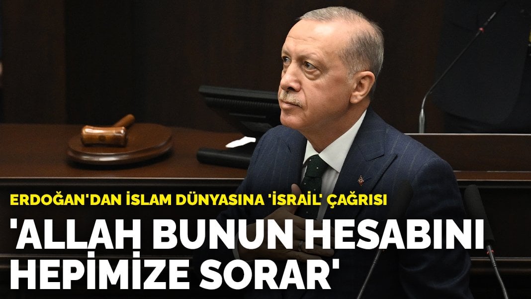 Erdoğan’dan İslam dünyasına ‘İsrail’ çağrısı: Allah bunun hesabını hepimize sorar