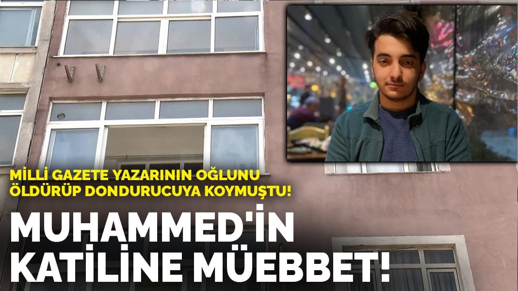 Milli Gazete yazarının oğlunu öldürüp dondurucuya koymuştu! İşte Muhammed’in katilinin cezası