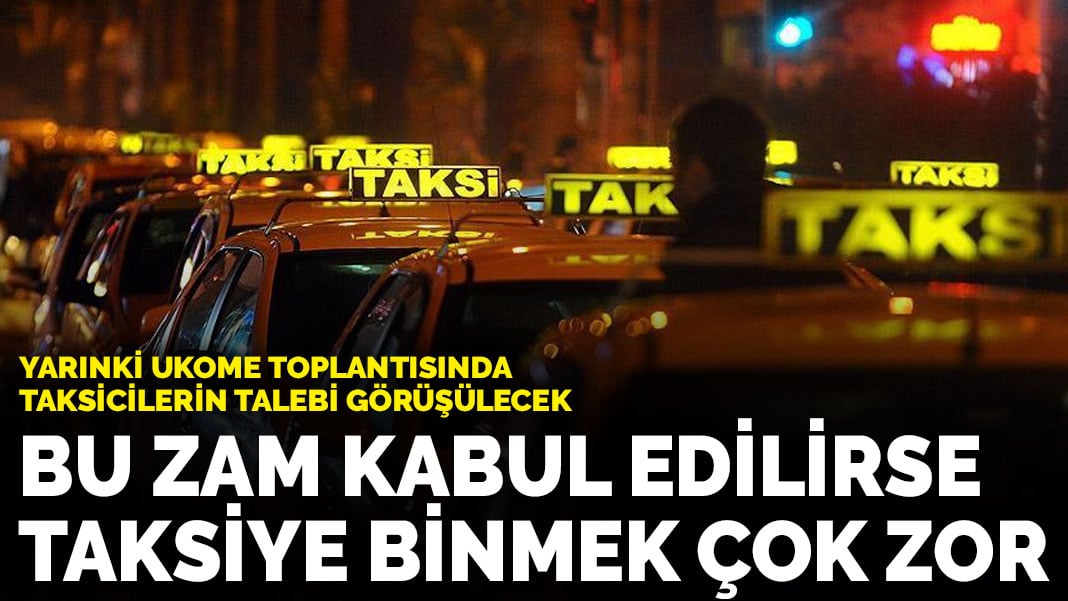 Yarınki UKOME toplantısında taksicilerin talebi görüşülecek: Bu zam kabul edilirse taksiye binmek çok zor