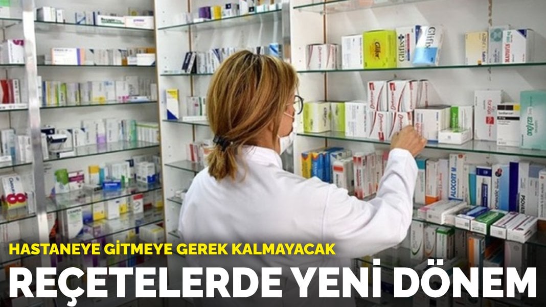 Reçetelerde yeni dönem: Hastaneye gitmeye gerek kalmayacak