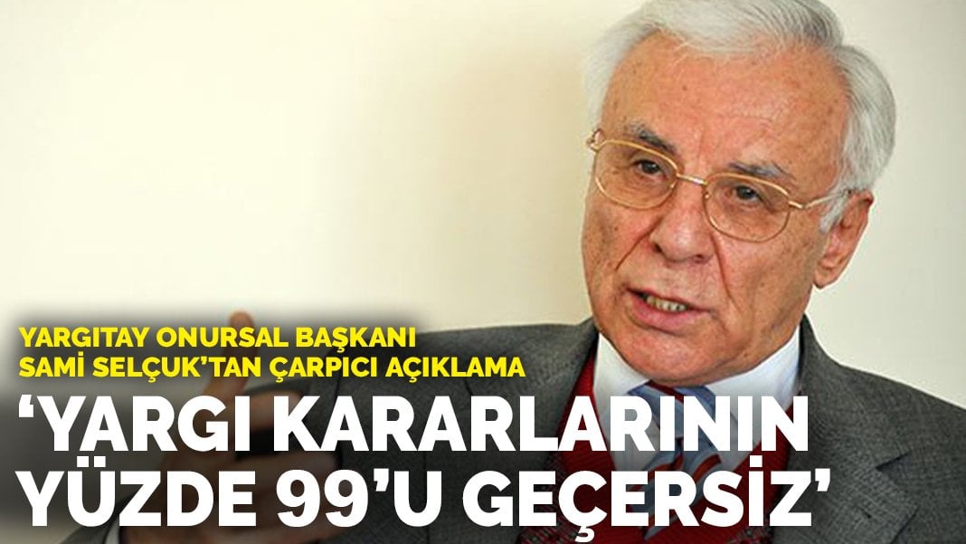 Yargıtay Onursal Başkanı Sami Selçuk: Yargının verdiği kararların yüzde 99’u geçersiz