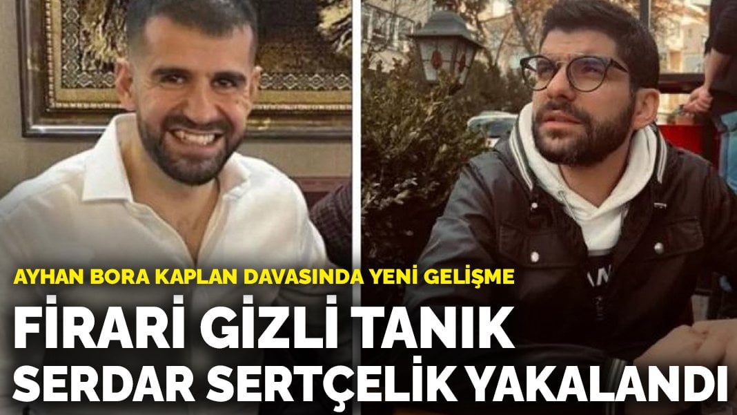 Ayhan Bora Kaplan davasının gizli tanığıydı: Serdar Sertçelik yakalandı