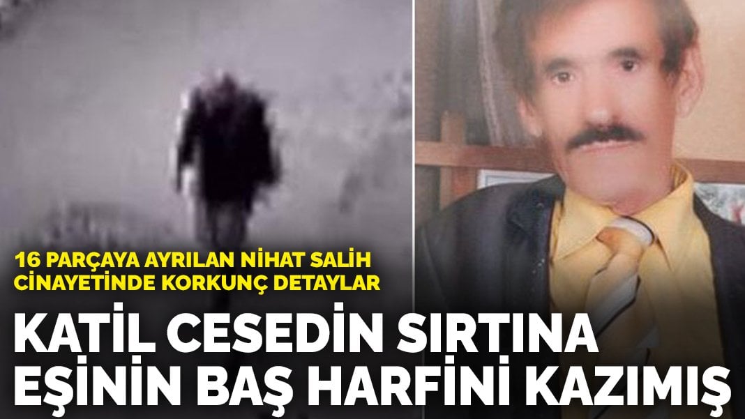 16 parçaya ayrılan Nihat Salih cinayetinde korkunç detaylar: Katil cesedin sırtına eşinin baş harfini kazımış