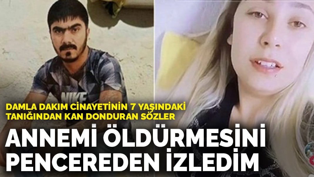 Damla Dakım cinayetinin 7 yaşındaki tanığından kan donduran sözler: Annemi öldürmesini pencereden izledim