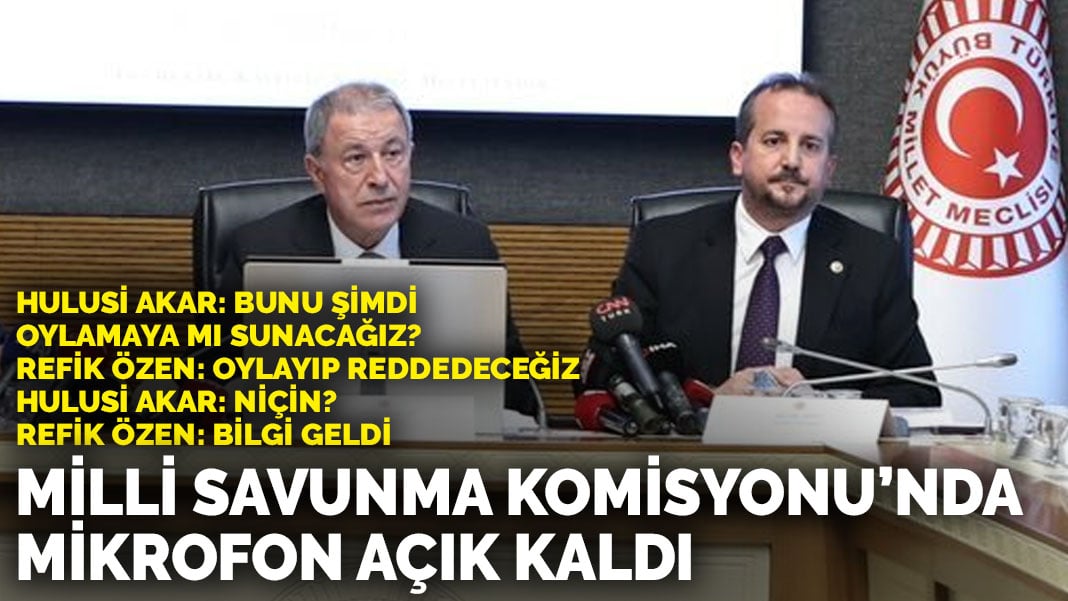 Meclis’te açık mikrofon skandalı: Hulusi Akar ve Refik Özen arasında geçen diyalog dikkat çekti