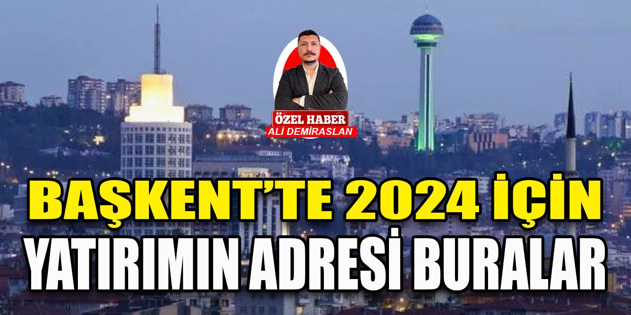 2024 yılında Ankara’da yatırım yapılacak bölgeler