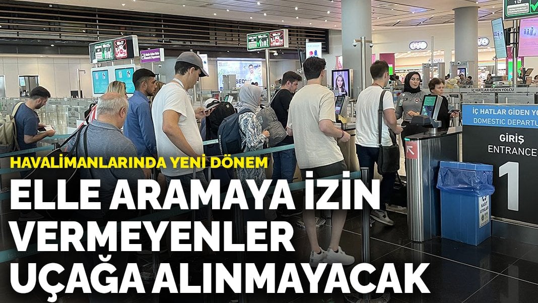 Havalimanlarında yeni dönem: Elle aramaya izin vermeyenler uçağa alınmayacak