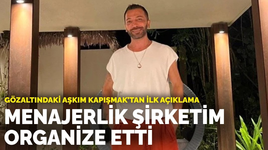 Gözaltındaki Aşkım Kapışmak’tan ilk açıklama: Menajerlik şirketim organize etti