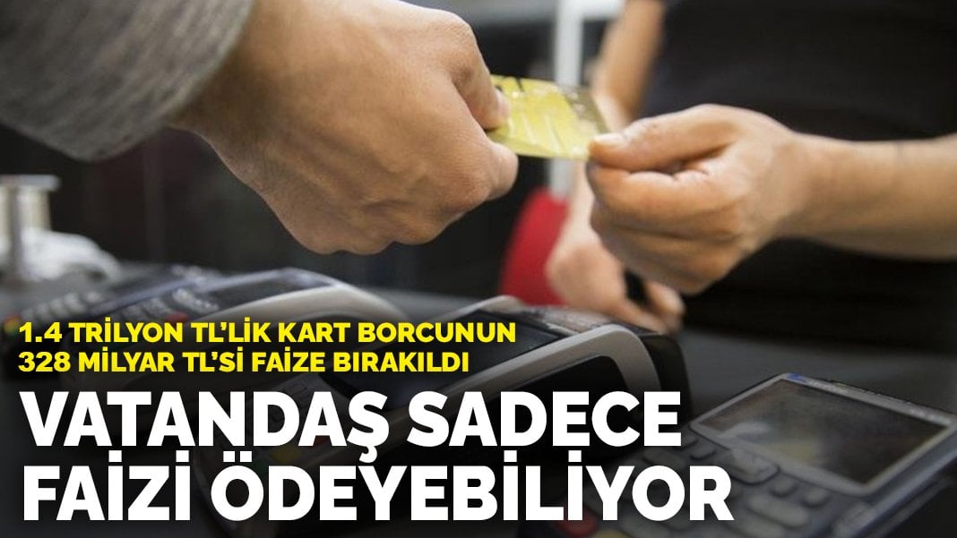 1.4 trilyon TL’lik kart borcunun 328 milyar TL’si faize bırakıldı: Vatandaş sadece faizi ödeyebiliyor