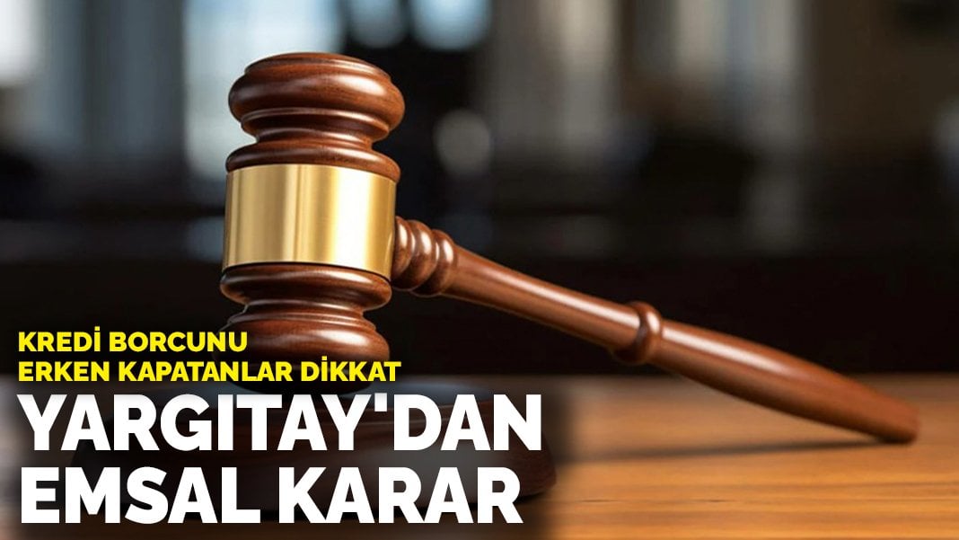 Kredi borcunu erken kapatanlar dikkat! Yargıtay’dan emsal karar