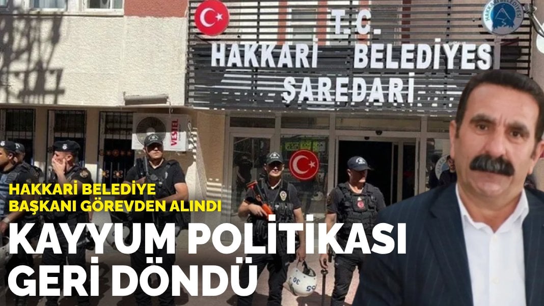 Kayyum politikası geri döndü: Hakkari Belediye Başkanı görevden alındı