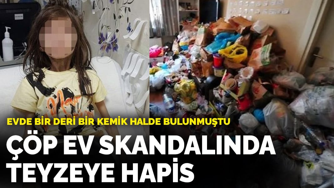 Evde bir deri bir kemik halde bulunmuştu! Çöp ev skandalında teyzeye hapis