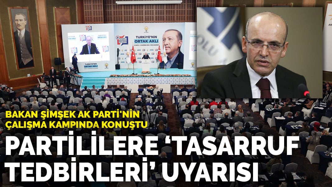 Bakan Şimşek AK Parti’nin çalışma kampında konuştu… Partililere ‘tasarruf tedbirleri’ uyarısı