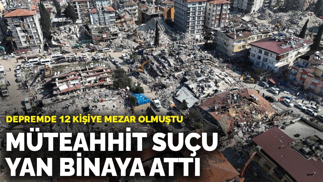 Depremde 12 kişiye mezar olmuştu: Müteahhit suçu yan binaya attı