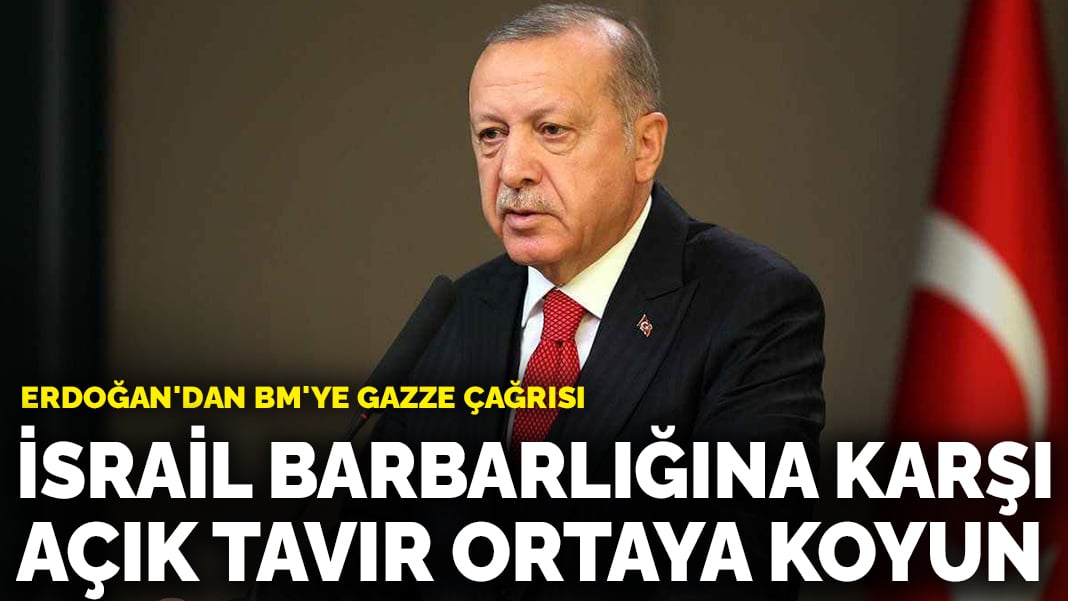 Erdoğan’dan BM’ye Gazze çağrısı: İsrail barbarlığına karşı açık tavır ortaya koyun