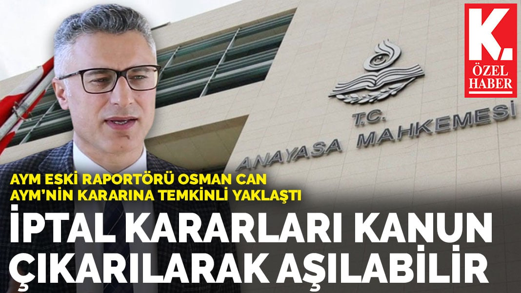 AYM Eski Raportörü Osman Can Anayasa Mahkemesi’nin kararına temkinli yaklaştı: İptal kararları kanun çıkarılarak aşılabilir