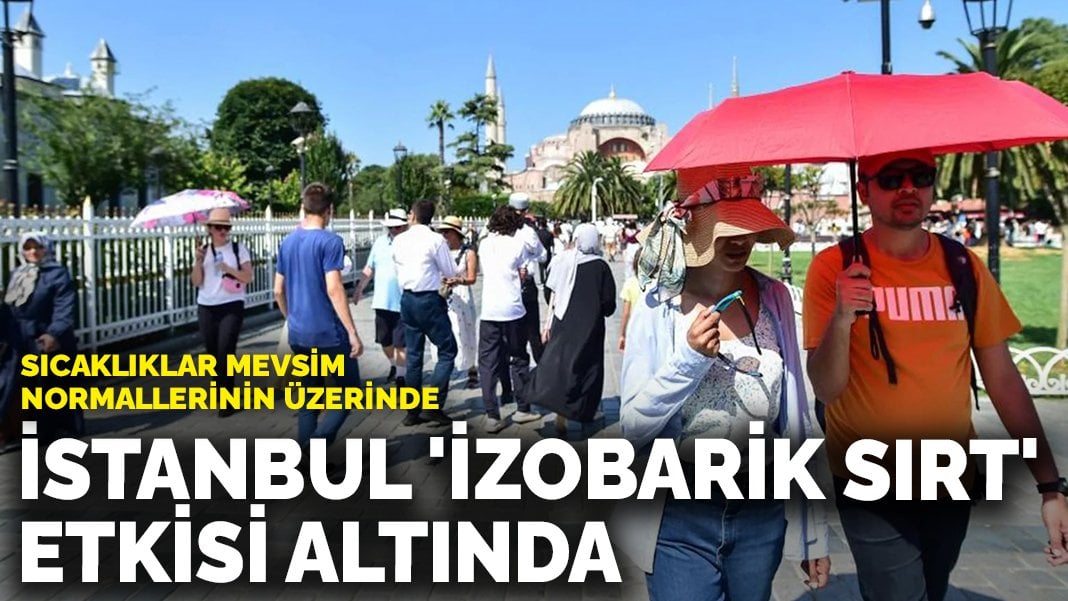 Sıcaklıklar mevsim normallerinin üzerinde: İstanbul ‘izobarik sırt’ etkisi altında