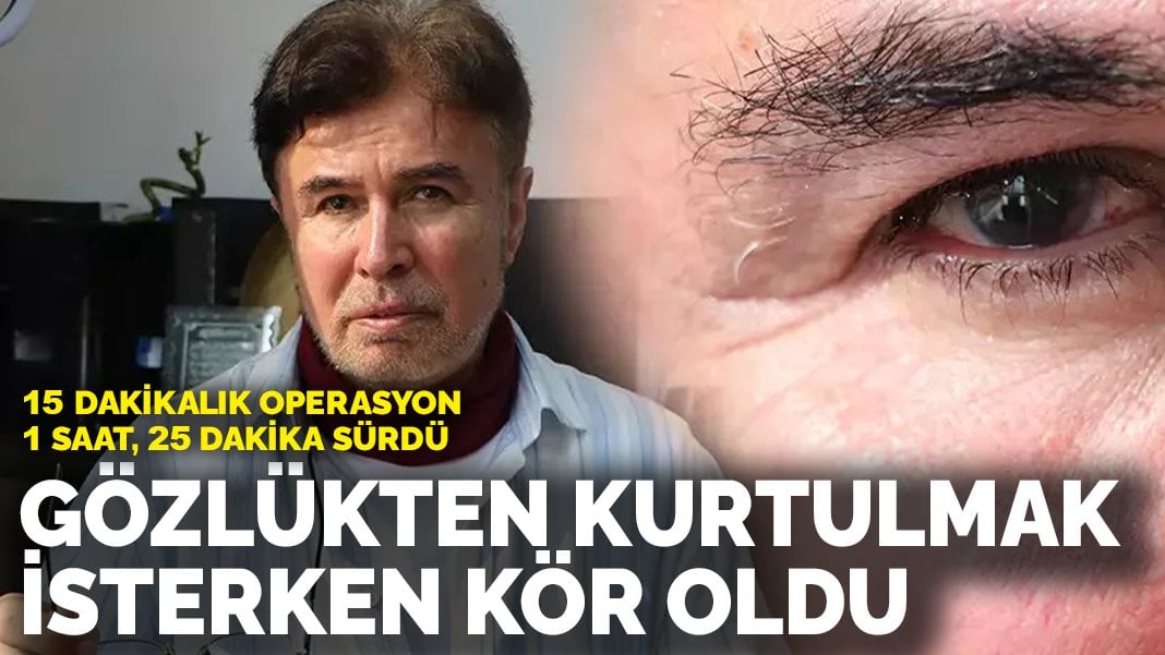 Gözlükten kurtulmak isterken kör oldu! 15 dakikalık operasyon 1 saat, 25 dakika sürdü