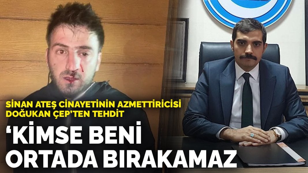 Sinan Ateş cinayetinin azmettiricisi Doğukan Çep’ten tehdit: Kimse beni ortada bırakamaz