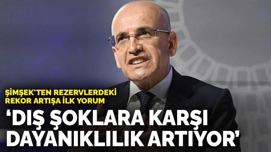 Şimşek’ten rezervlerdeki rekor artışa ilk yorum: Dış şoklara karşı dayanıklılığımız artıyor