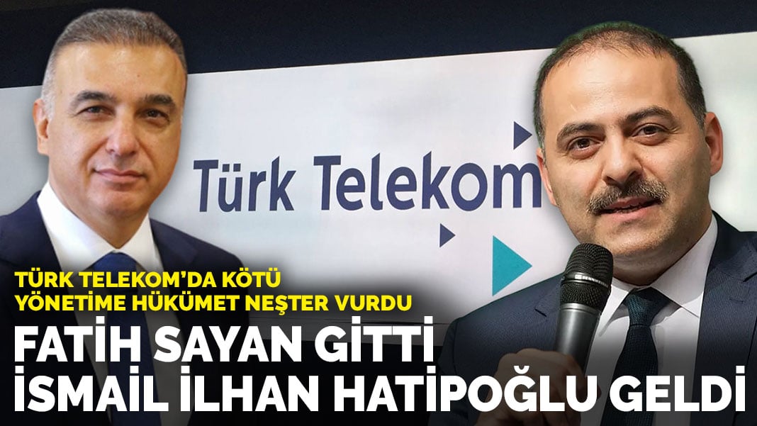 Türk Telekom’da kötü yönetime hükümet neşter vurdu: Fatih Sayan gitti İsmail İlhan Hatipoğlu geldi