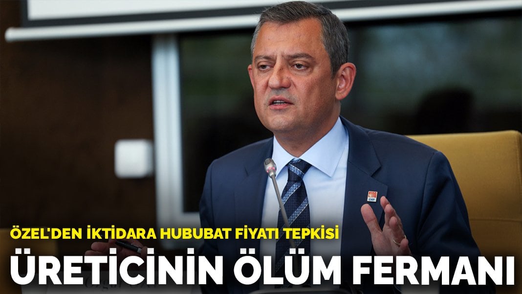 Özel’den iktidara hububat fiyatı tepkisi: Üreticinin ölüm fermanı