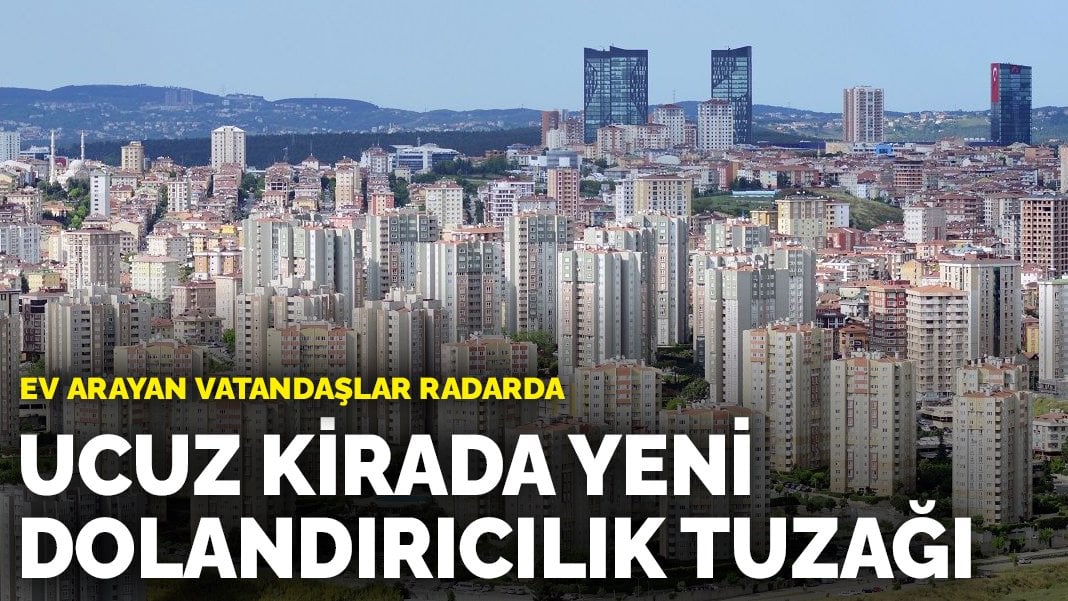 Bu tuzağa sakın düşmeyin! Ucuz kirada yeni dolandırıcılık tuzağı: Ev arayan vatandaşlar radarda