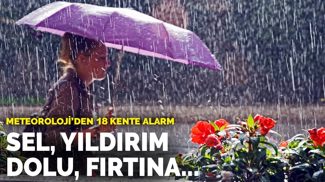 Meteoroloji 18 kent için alarm verdi! Sel, yıldırım, dolu, fırtına…