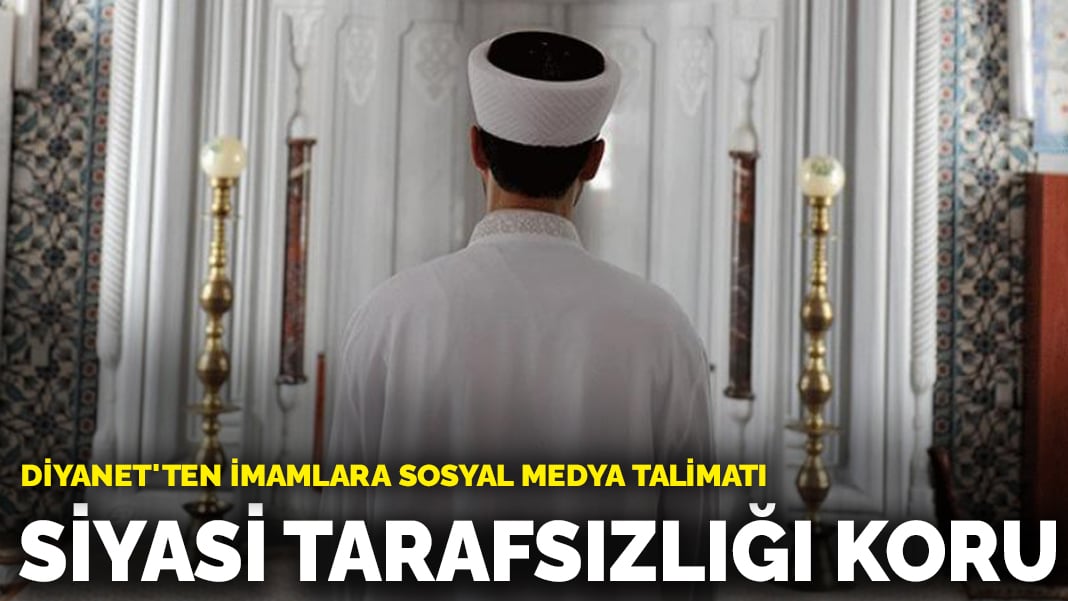 Diyanet’ten imamlara sosyal medya talimatı: Siyasi tarafsızlığı koru