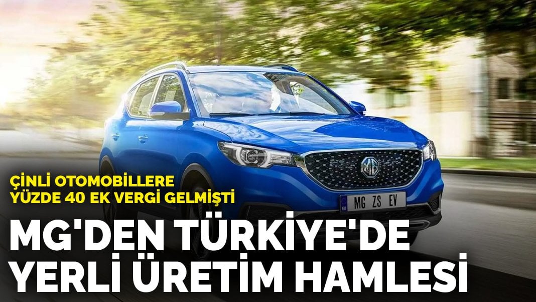 Çinli otomobillere yüzde 40 ek vergi gelmişti: MG’den Türkiye’de yerli üretim hamlesi