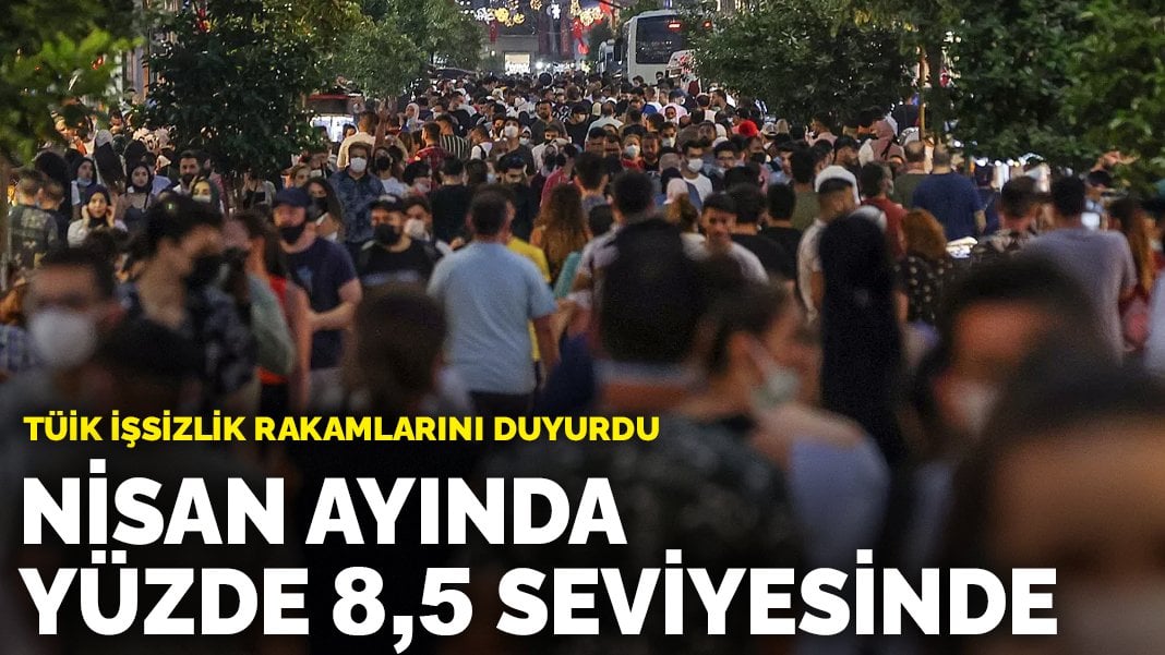 İşsizlik rakamları belli oldu! Nisanda yüzde 8,5 seviyesinde