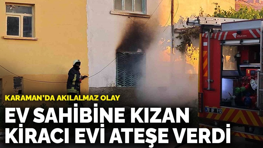 Ev sahibine kızan öfkeli kiracı evi ateşe verdi