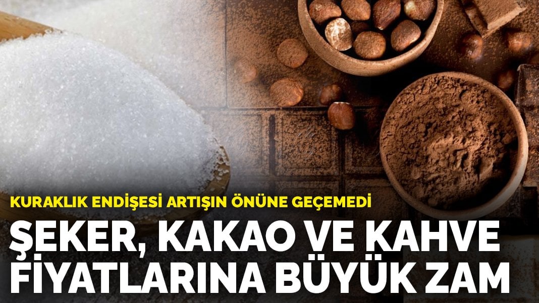 Şeker, kakao ve kahve fiyatlarına büyük zam! Artık satın almak güçleşecek! Kuraklık endişesi artışın önüne geçemedi