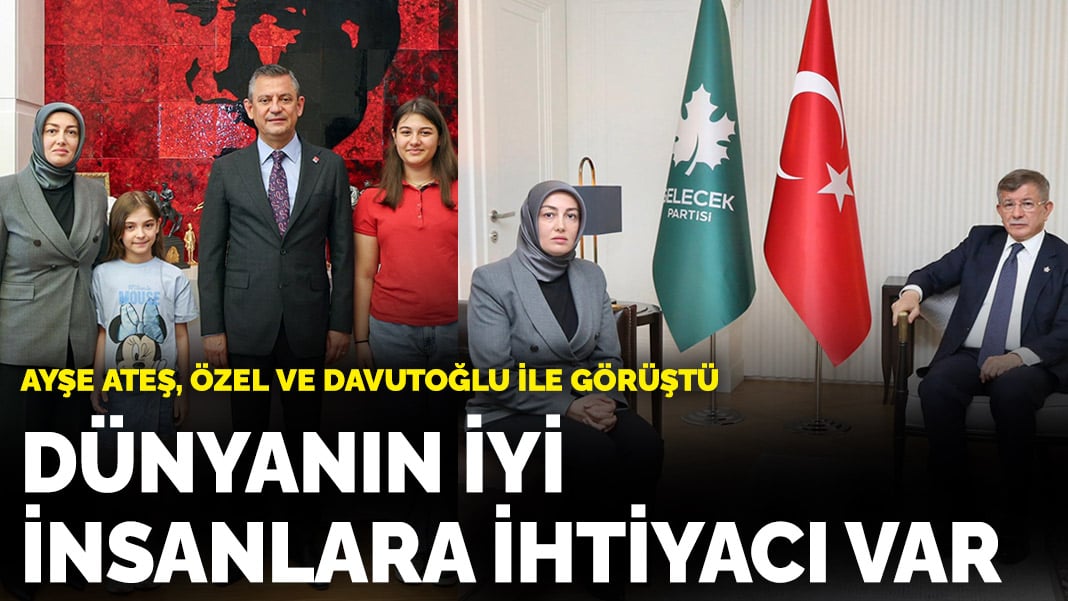 Ayşe Ateş, Özgür Özel ve Ahmet Davutoğlu ile görüştü: Dünyanın iyi insanlara ihtiyacı var