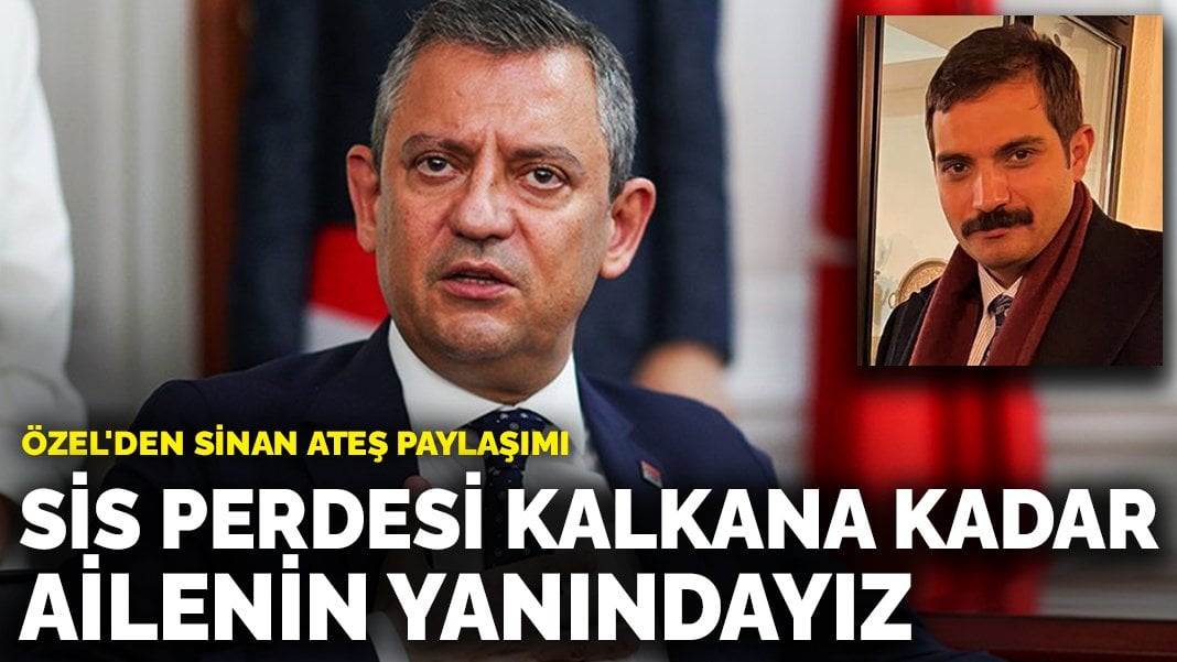 Özel’den Sinan Ateş paylaşımı: Suikastteki sis perdesi kalkana kadar ailenin yanında olacağız