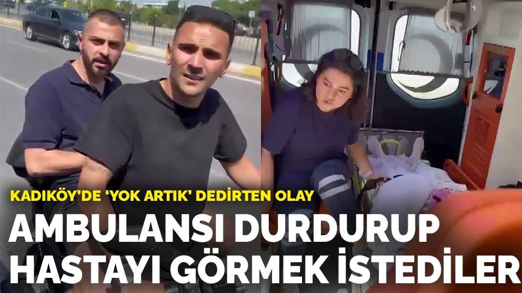 Kadıköy’de ‘yok artık’ dedirten olay: Ambulansı durdurup hastayı görmek istediler