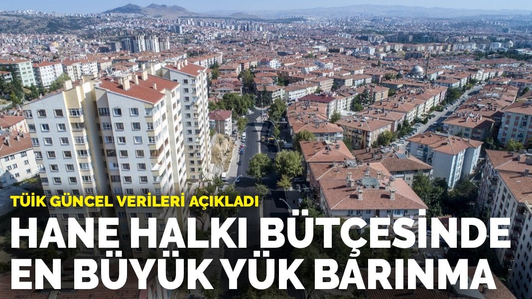 TÜİK güncel verileri açıkladı: Hane halkı bütçesinde en büyük yük barınma