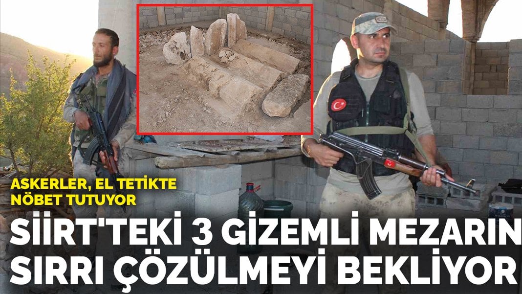 Siirt’teki 3 gizemli mezarın sırrı çözülmeyi bekliyor! Askerler, el tetikte nöbet tutuyor