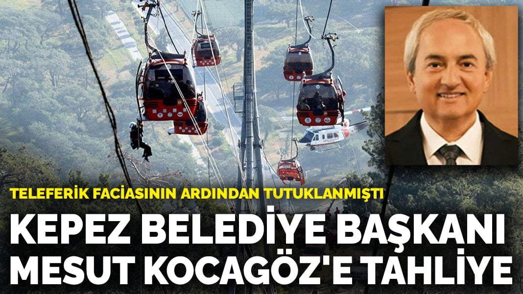 Teleferik faciasının ardından tutuklanmıştı: Kepez Belediye Başkanı Mesut Kocagöz’e tahliye